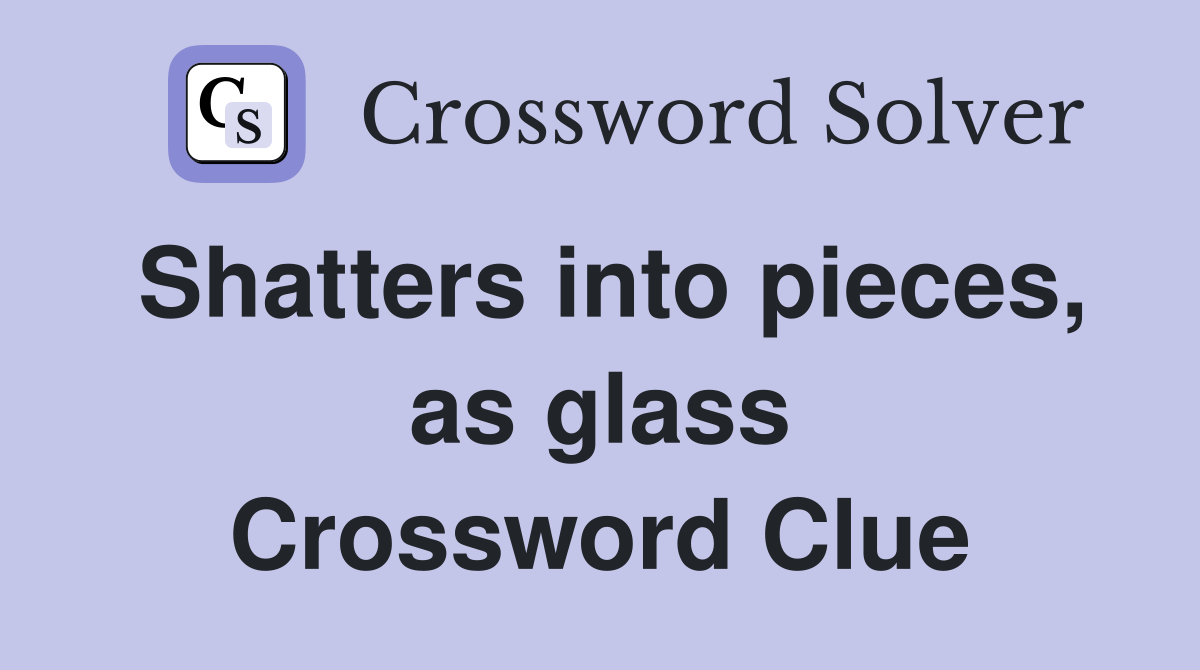 Shatters into pieces, as glass Crossword Clue Answers Crossword Solver